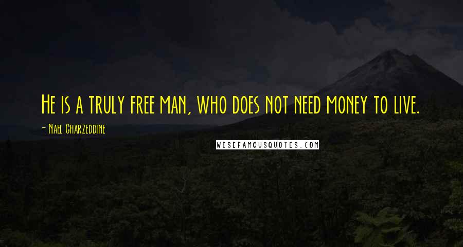 Nael Gharzeddine Quotes: He is a truly free man, who does not need money to live.