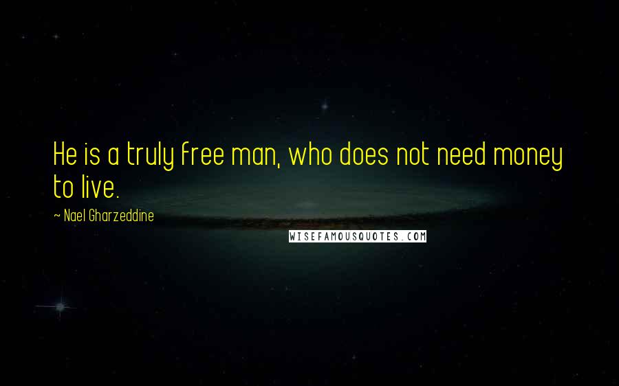 Nael Gharzeddine Quotes: He is a truly free man, who does not need money to live.