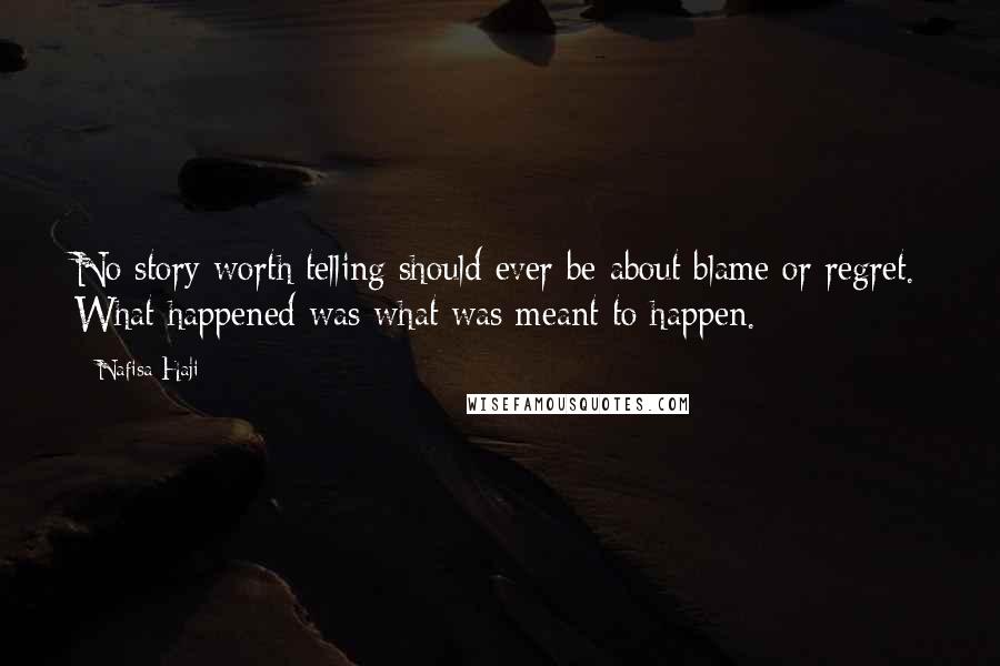 Nafisa Haji Quotes: No story worth telling should ever be about blame or regret. What happened was what was meant to happen.