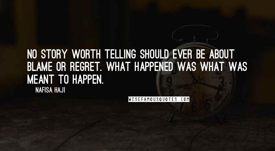 Nafisa Haji Quotes: No story worth telling should ever be about blame or regret. What happened was what was meant to happen.