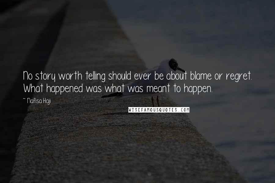 Nafisa Haji Quotes: No story worth telling should ever be about blame or regret. What happened was what was meant to happen.