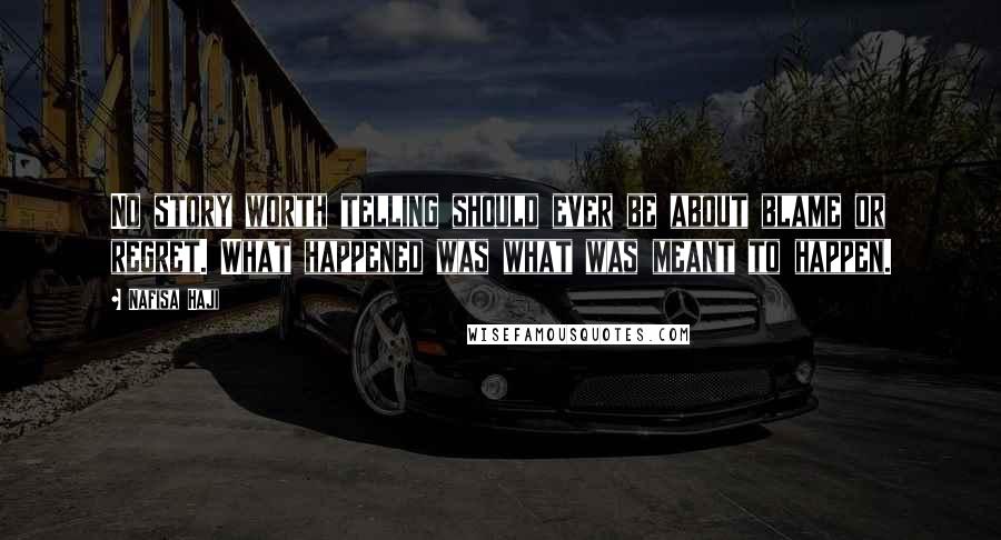 Nafisa Haji Quotes: No story worth telling should ever be about blame or regret. What happened was what was meant to happen.