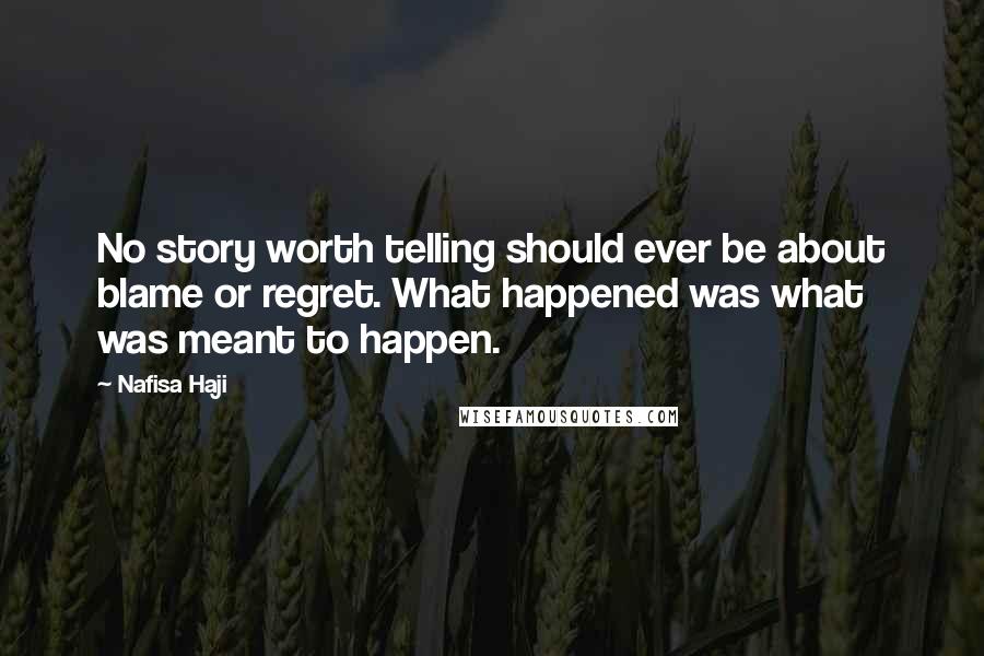 Nafisa Haji Quotes: No story worth telling should ever be about blame or regret. What happened was what was meant to happen.