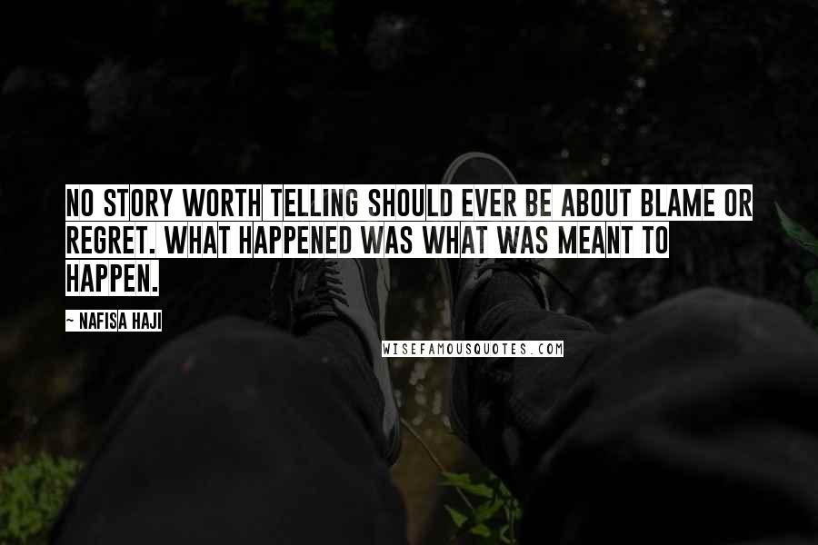 Nafisa Haji Quotes: No story worth telling should ever be about blame or regret. What happened was what was meant to happen.