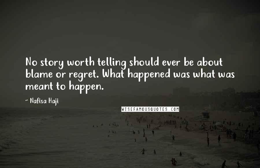 Nafisa Haji Quotes: No story worth telling should ever be about blame or regret. What happened was what was meant to happen.