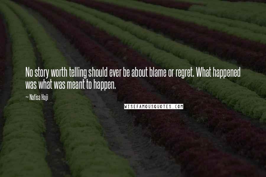 Nafisa Haji Quotes: No story worth telling should ever be about blame or regret. What happened was what was meant to happen.