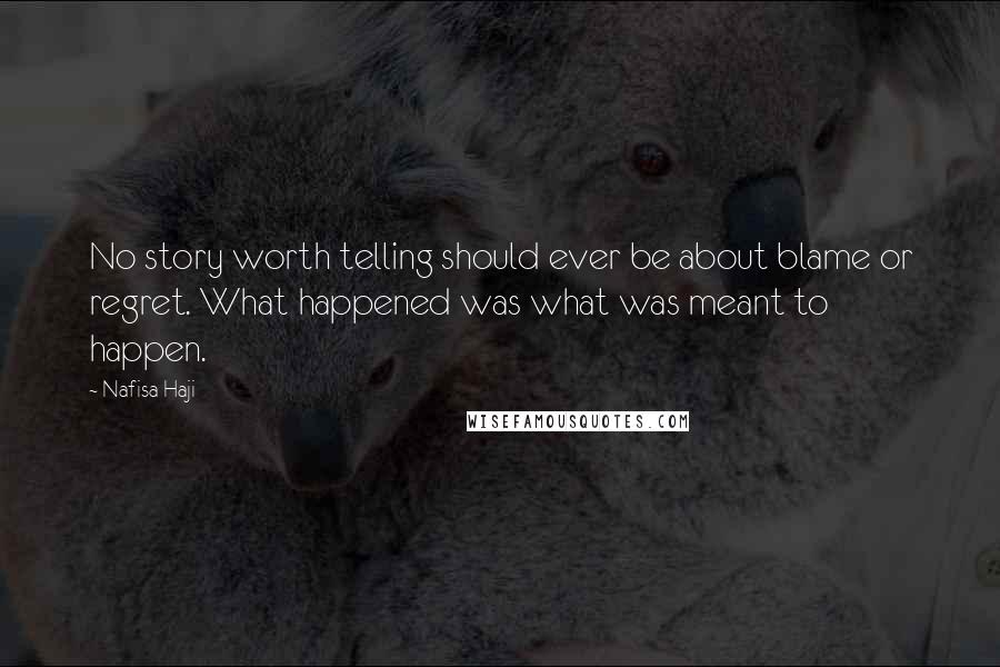 Nafisa Haji Quotes: No story worth telling should ever be about blame or regret. What happened was what was meant to happen.