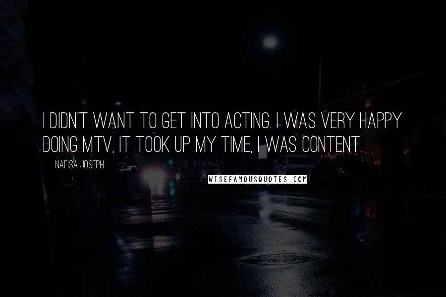 Nafisa Joseph Quotes: I didn't want to get into acting. I was very happy doing MTV, it took up my time, I was content.