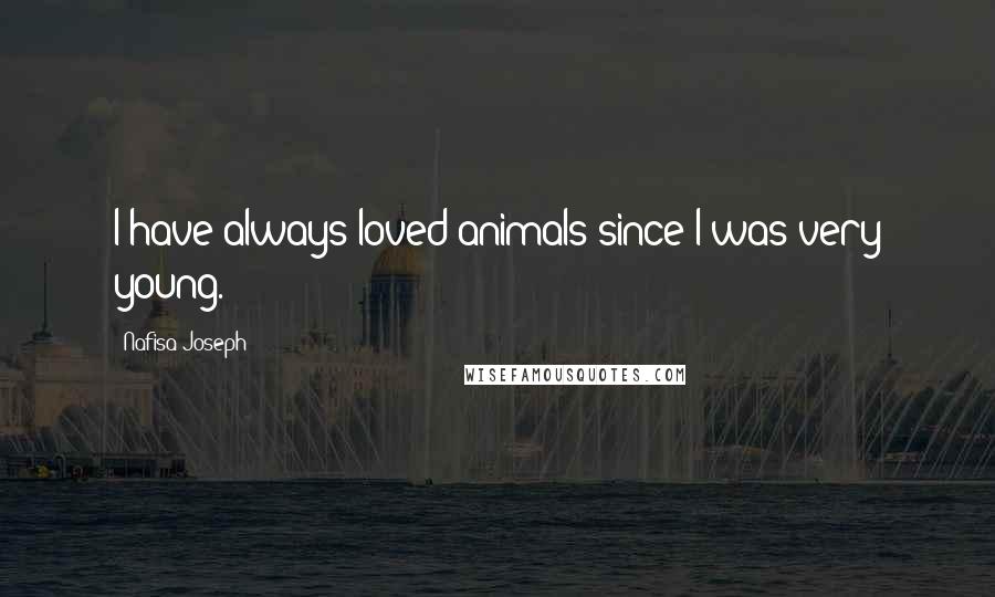 Nafisa Joseph Quotes: I have always loved animals since I was very young.