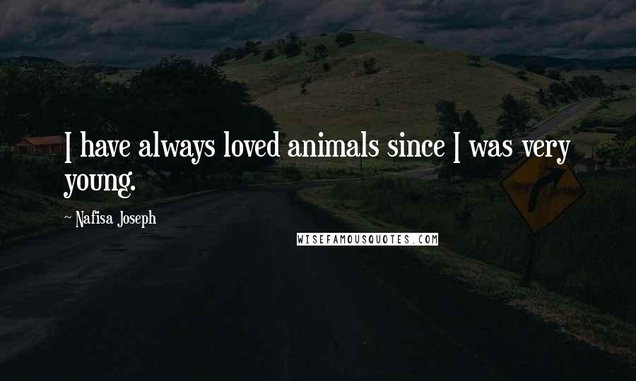 Nafisa Joseph Quotes: I have always loved animals since I was very young.