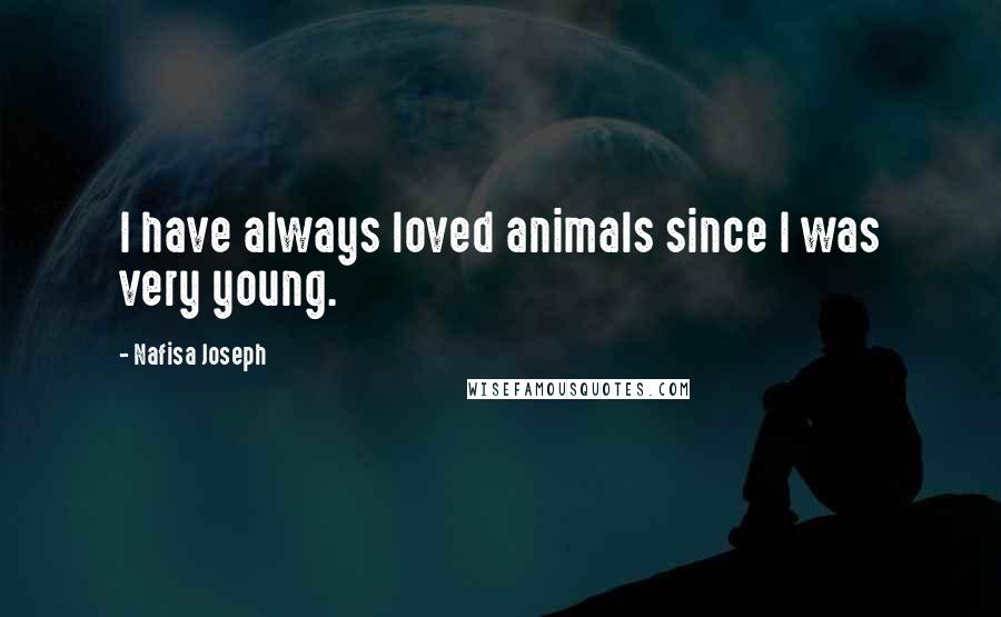 Nafisa Joseph Quotes: I have always loved animals since I was very young.