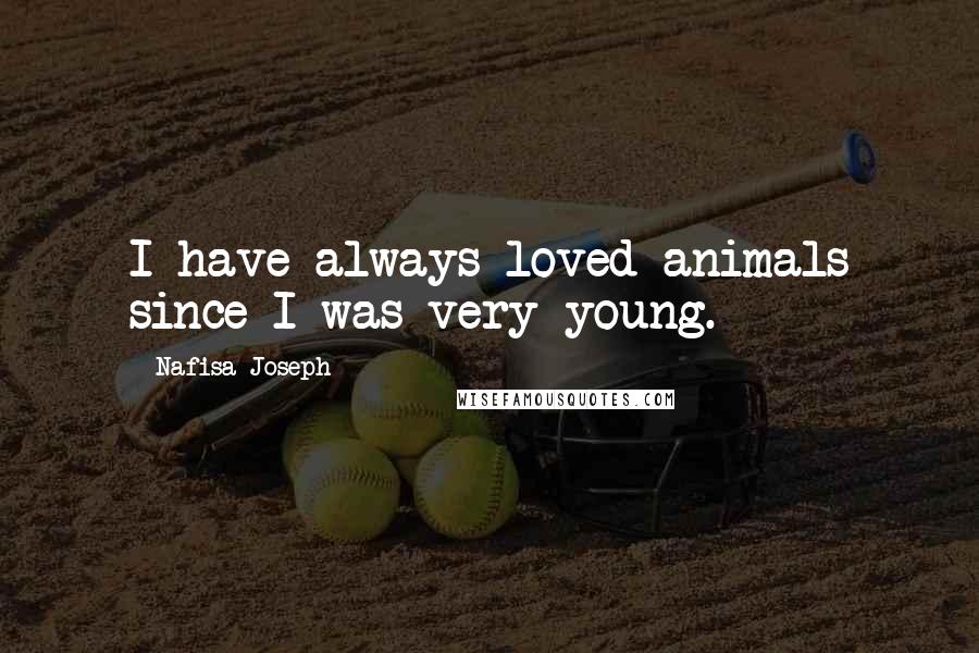 Nafisa Joseph Quotes: I have always loved animals since I was very young.