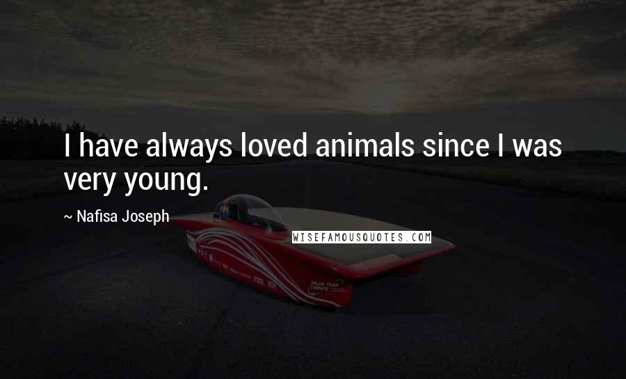 Nafisa Joseph Quotes: I have always loved animals since I was very young.