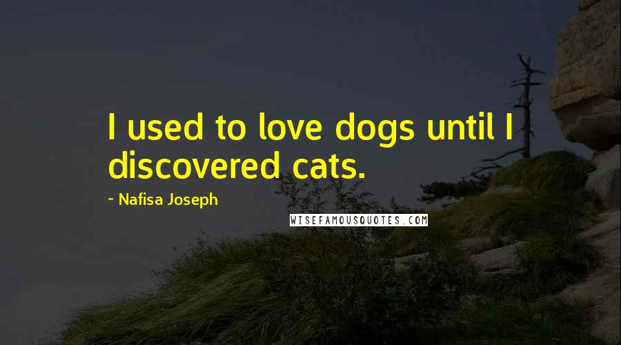 Nafisa Joseph Quotes: I used to love dogs until I discovered cats.