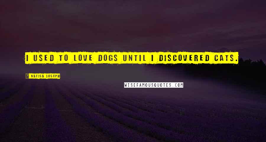 Nafisa Joseph Quotes: I used to love dogs until I discovered cats.