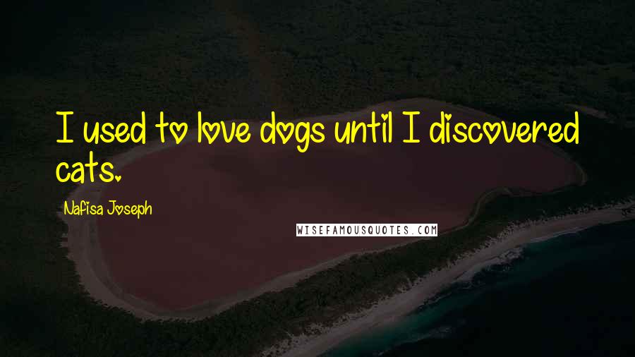 Nafisa Joseph Quotes: I used to love dogs until I discovered cats.