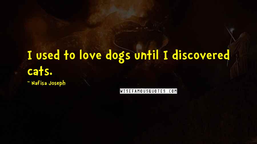 Nafisa Joseph Quotes: I used to love dogs until I discovered cats.