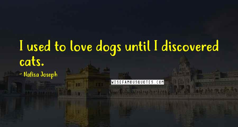 Nafisa Joseph Quotes: I used to love dogs until I discovered cats.