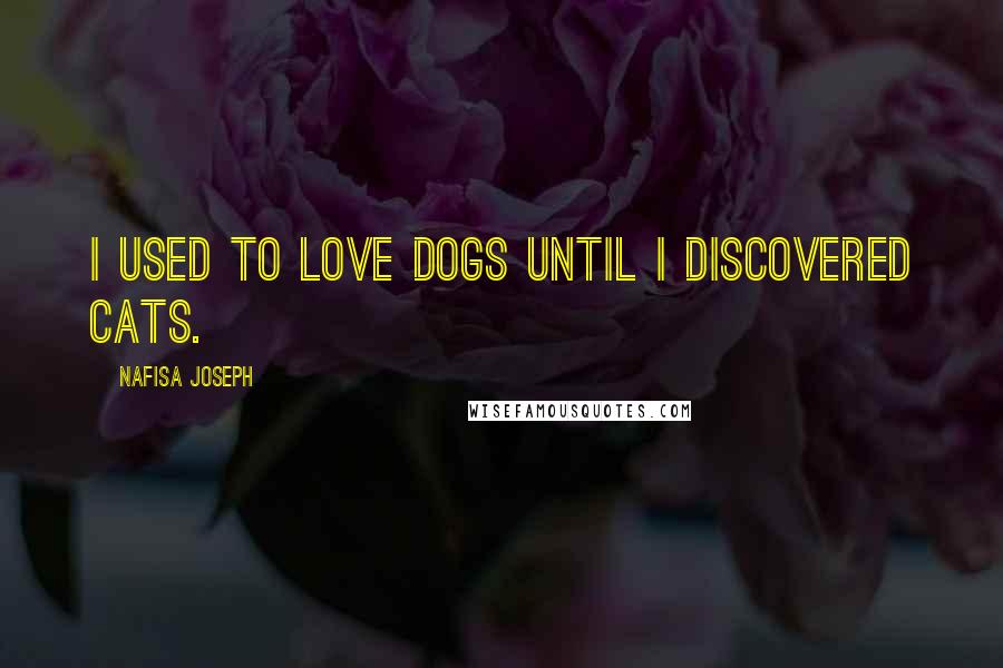 Nafisa Joseph Quotes: I used to love dogs until I discovered cats.