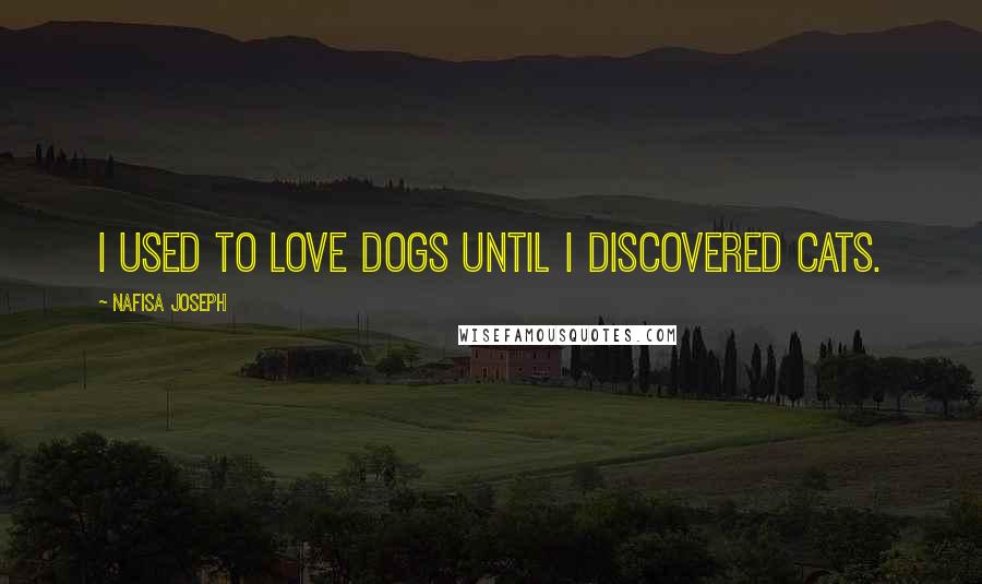 Nafisa Joseph Quotes: I used to love dogs until I discovered cats.