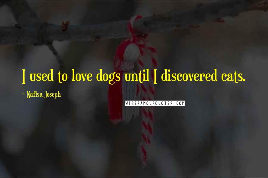 Nafisa Joseph Quotes: I used to love dogs until I discovered cats.