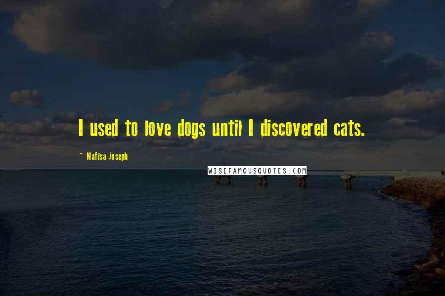 Nafisa Joseph Quotes: I used to love dogs until I discovered cats.