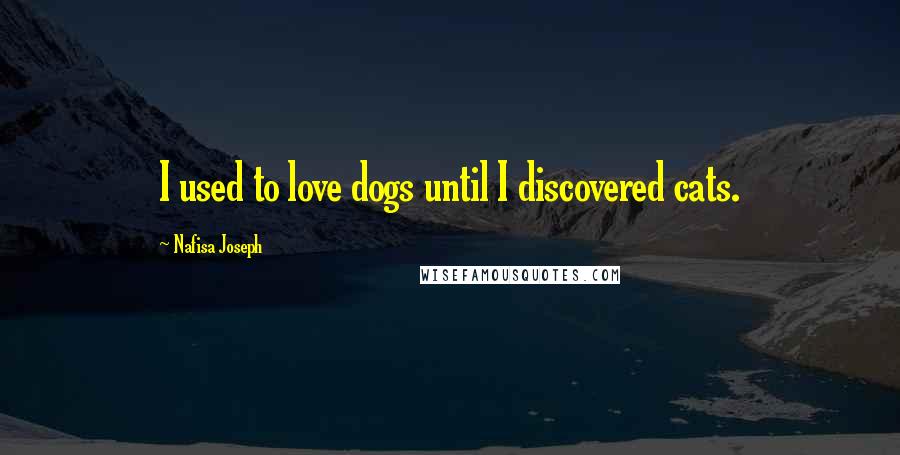 Nafisa Joseph Quotes: I used to love dogs until I discovered cats.