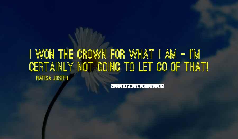 Nafisa Joseph Quotes: I won the crown for what I am - I'm certainly not going to let go of that!