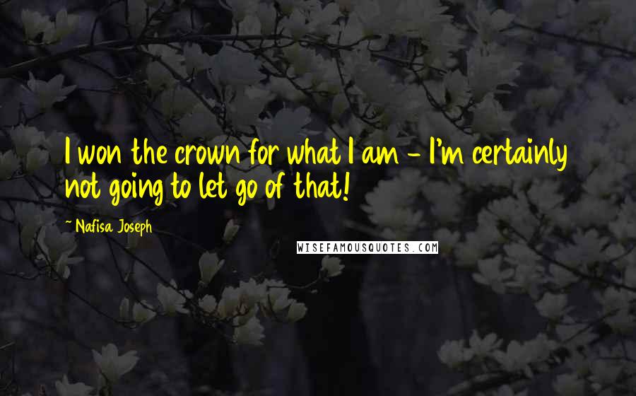 Nafisa Joseph Quotes: I won the crown for what I am - I'm certainly not going to let go of that!