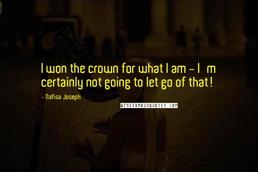 Nafisa Joseph Quotes: I won the crown for what I am - I'm certainly not going to let go of that!