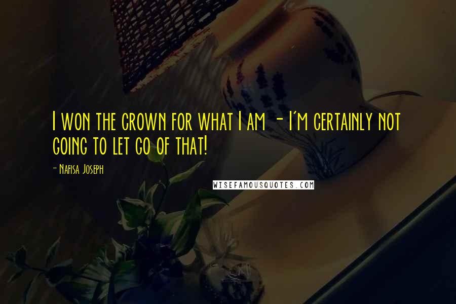 Nafisa Joseph Quotes: I won the crown for what I am - I'm certainly not going to let go of that!