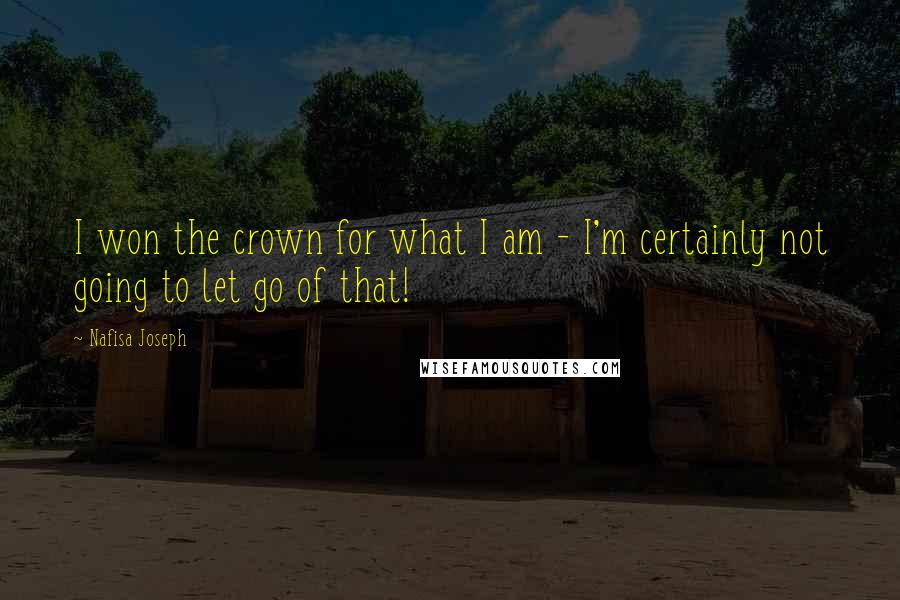 Nafisa Joseph Quotes: I won the crown for what I am - I'm certainly not going to let go of that!