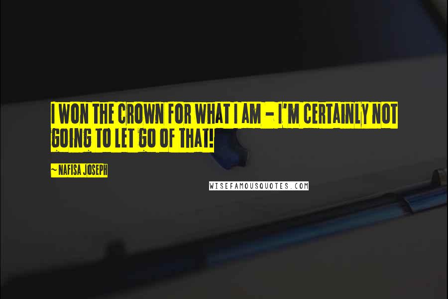 Nafisa Joseph Quotes: I won the crown for what I am - I'm certainly not going to let go of that!