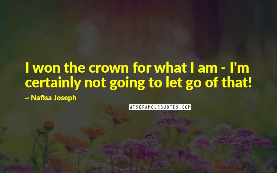 Nafisa Joseph Quotes: I won the crown for what I am - I'm certainly not going to let go of that!