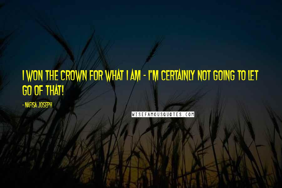 Nafisa Joseph Quotes: I won the crown for what I am - I'm certainly not going to let go of that!