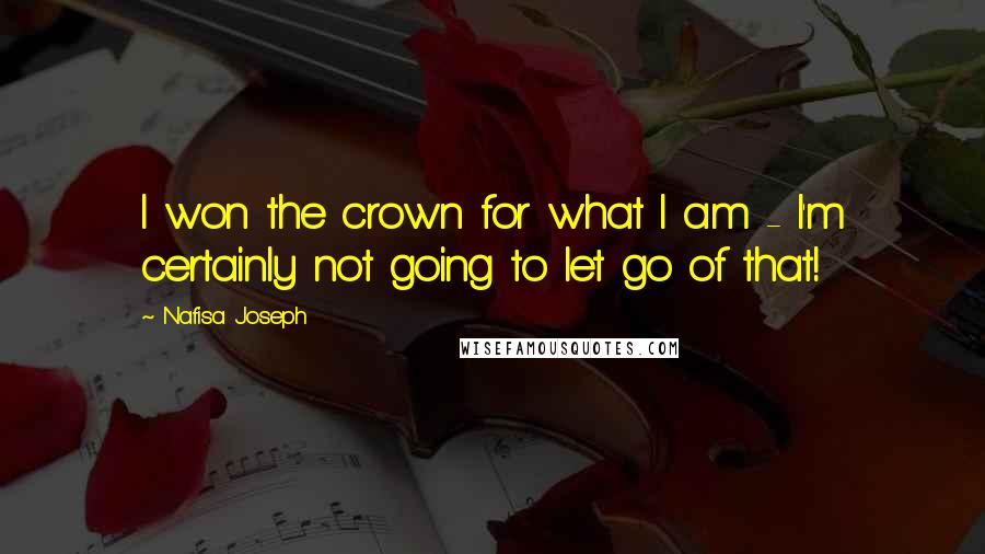 Nafisa Joseph Quotes: I won the crown for what I am - I'm certainly not going to let go of that!