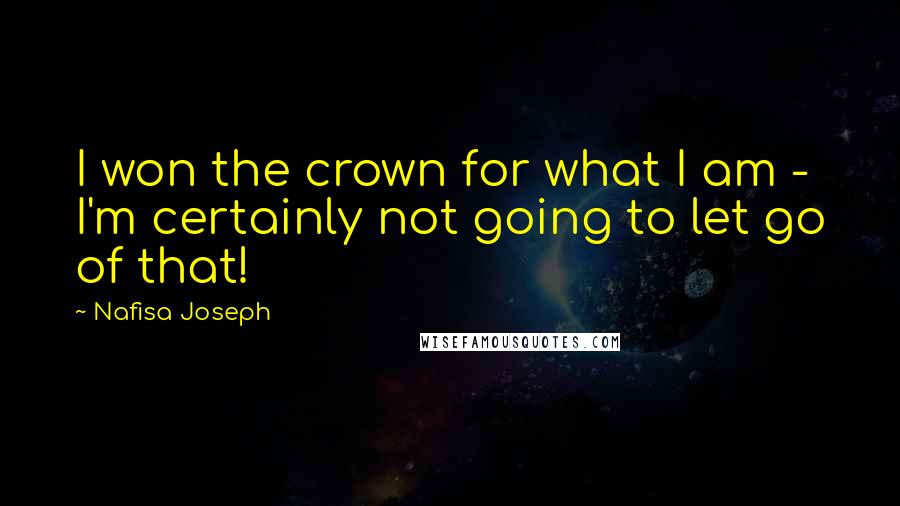 Nafisa Joseph Quotes: I won the crown for what I am - I'm certainly not going to let go of that!