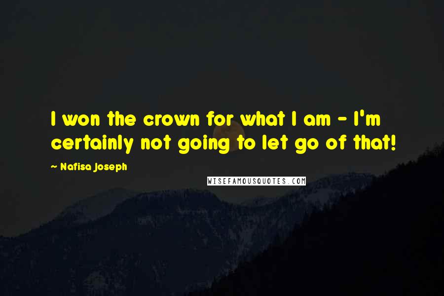 Nafisa Joseph Quotes: I won the crown for what I am - I'm certainly not going to let go of that!