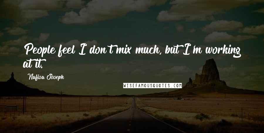 Nafisa Joseph Quotes: People feel I don't mix much, but I'm working at it.