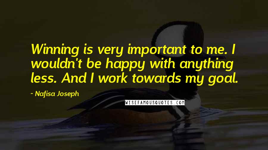 Nafisa Joseph Quotes: Winning is very important to me. I wouldn't be happy with anything less. And I work towards my goal.