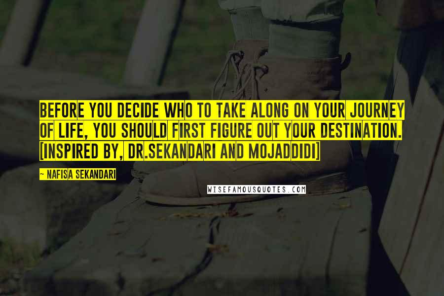 Nafisa Sekandari Quotes: Before you decide who to take along on your journey of life, you should first figure out your destination. [inspired by, Dr.Sekandari and Mojaddidi]