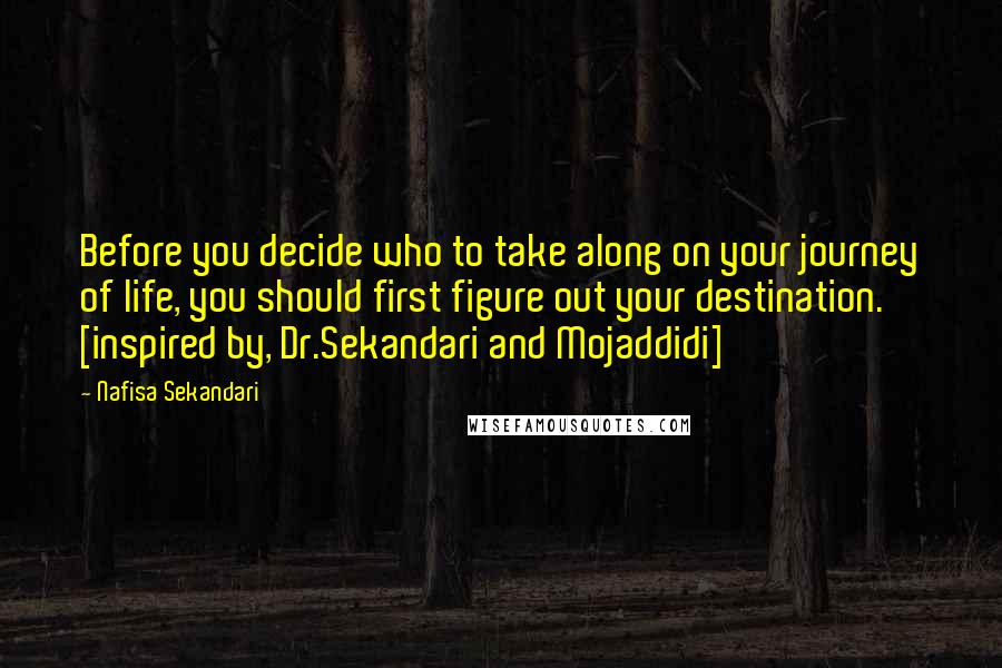 Nafisa Sekandari Quotes: Before you decide who to take along on your journey of life, you should first figure out your destination. [inspired by, Dr.Sekandari and Mojaddidi]