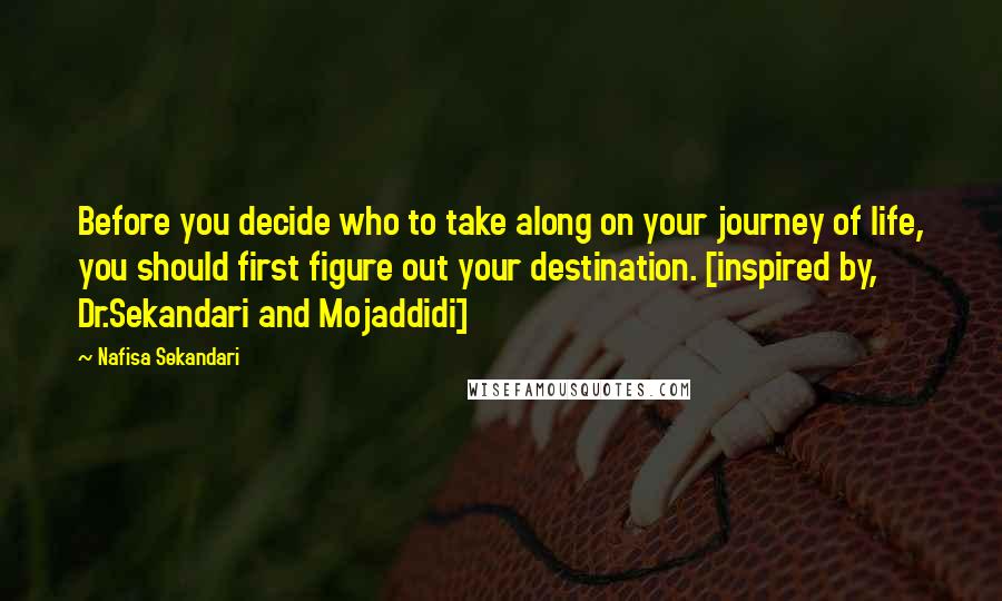 Nafisa Sekandari Quotes: Before you decide who to take along on your journey of life, you should first figure out your destination. [inspired by, Dr.Sekandari and Mojaddidi]
