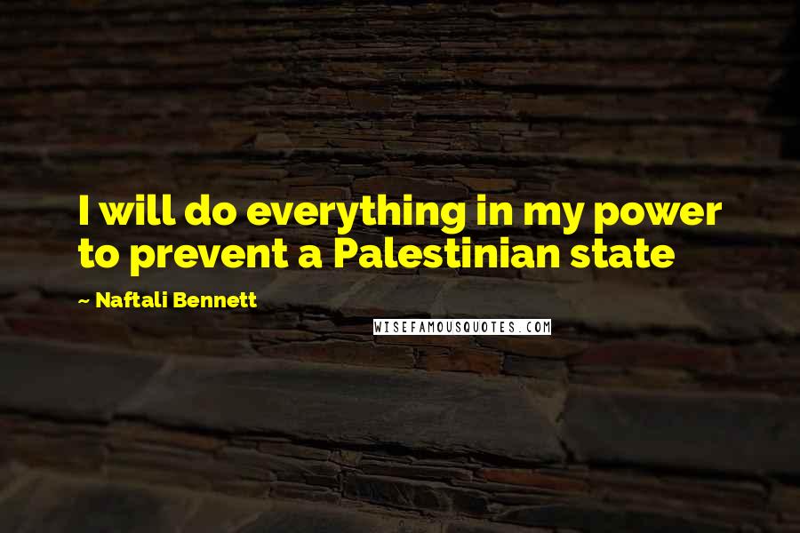 Naftali Bennett Quotes: I will do everything in my power to prevent a Palestinian state