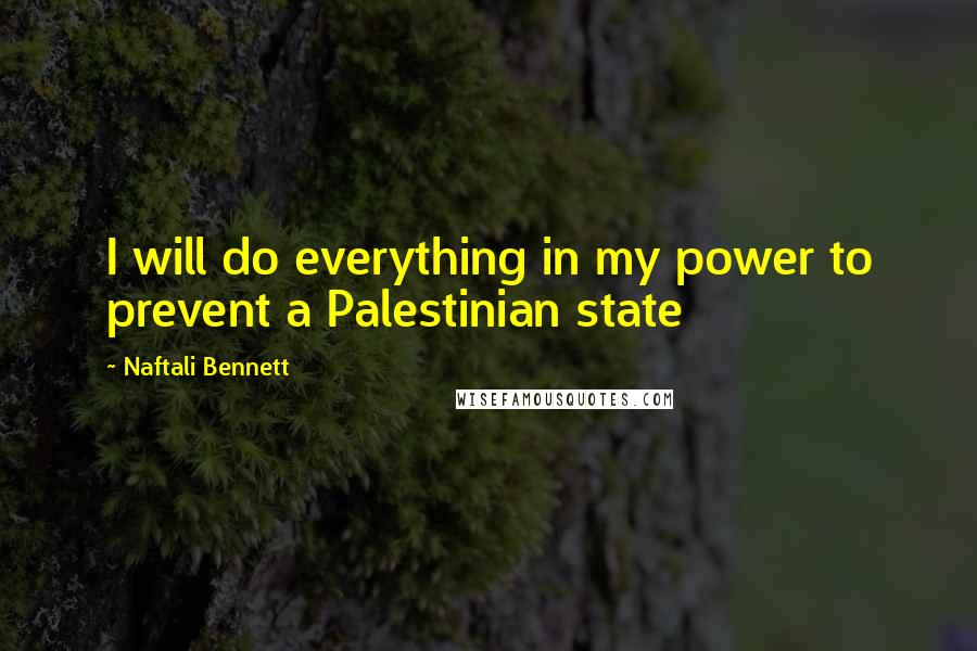 Naftali Bennett Quotes: I will do everything in my power to prevent a Palestinian state