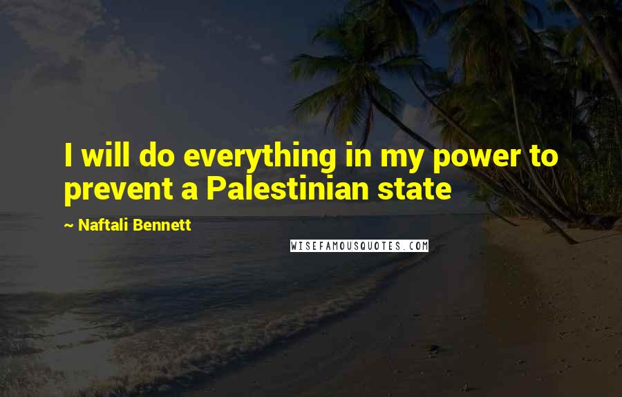 Naftali Bennett Quotes: I will do everything in my power to prevent a Palestinian state