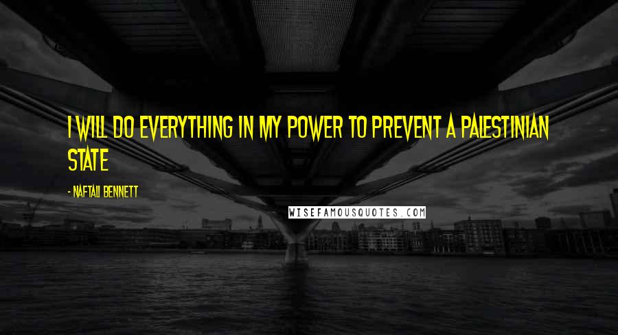 Naftali Bennett Quotes: I will do everything in my power to prevent a Palestinian state