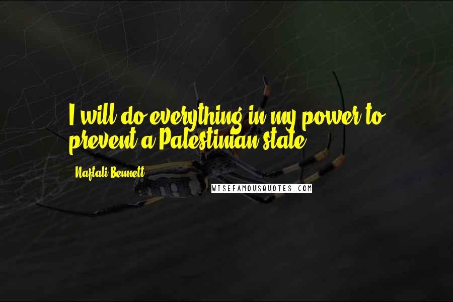 Naftali Bennett Quotes: I will do everything in my power to prevent a Palestinian state