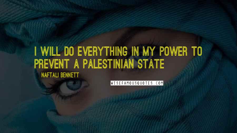 Naftali Bennett Quotes: I will do everything in my power to prevent a Palestinian state