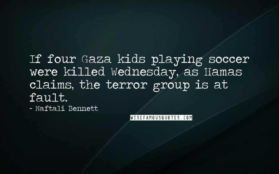 Naftali Bennett Quotes: If four Gaza kids playing soccer were killed Wednesday, as Hamas claims, the terror group is at fault.